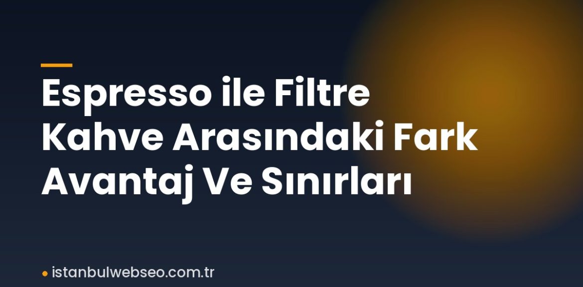 Espresso ile Filtre Kahve Arasındaki Fark Avantaj Ve Sınırları