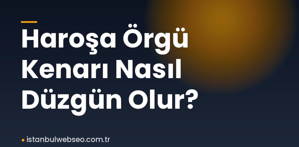 Haroşa Örgü Kenarı Nasıl Düzgün Olur? Haroşa Örgü Kenarı Nasıl Düzgün Olur?