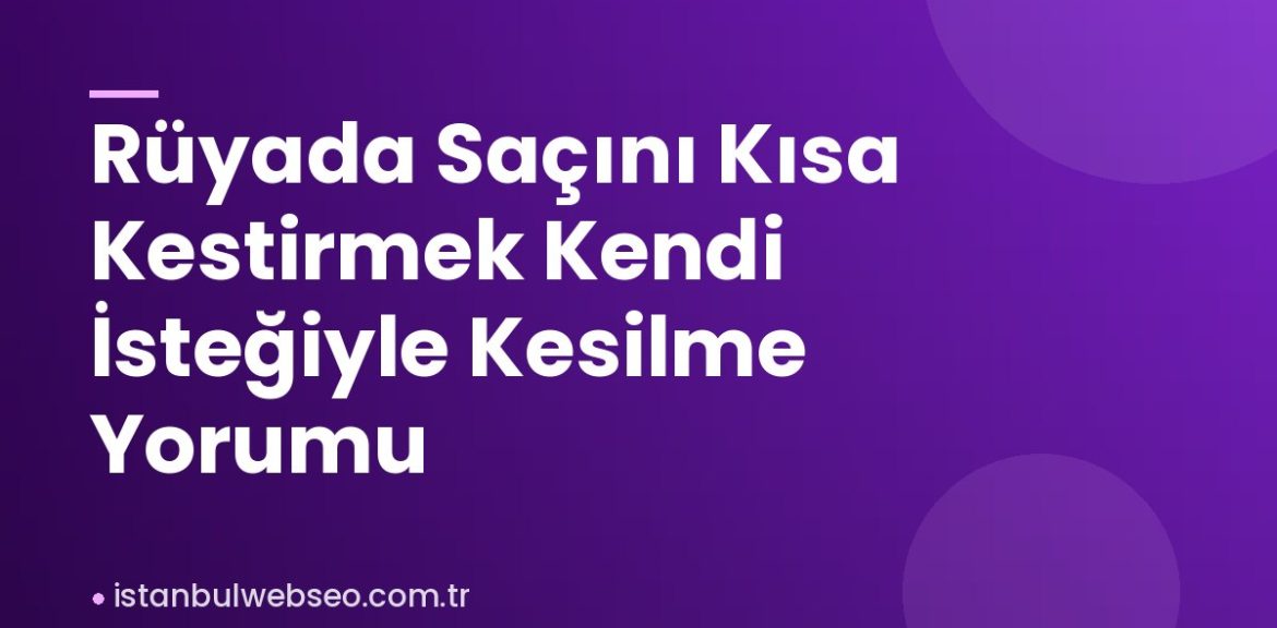 Rüyada Saçını Kısa Kestirmek Kendi İsteğiyle Kesilme Yorumu