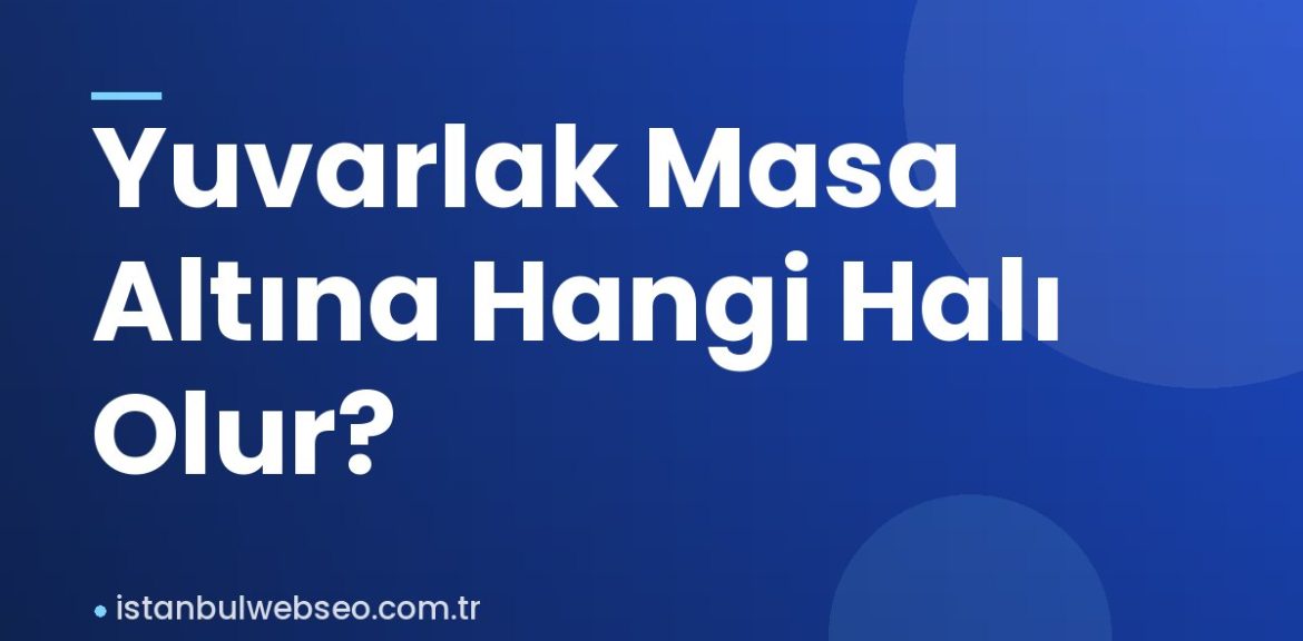 Yuvarlak Masa Altına Hangi Halı Olur?